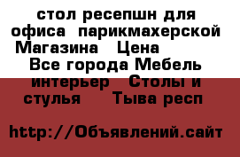 стол-ресепшн для офиса, парикмахерской, Магазина › Цена ­ 14 000 - Все города Мебель, интерьер » Столы и стулья   . Тыва респ.